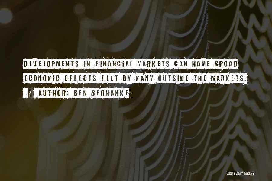 Ben Bernanke Quotes: Developments In Financial Markets Can Have Broad Economic Effects Felt By Many Outside The Markets.