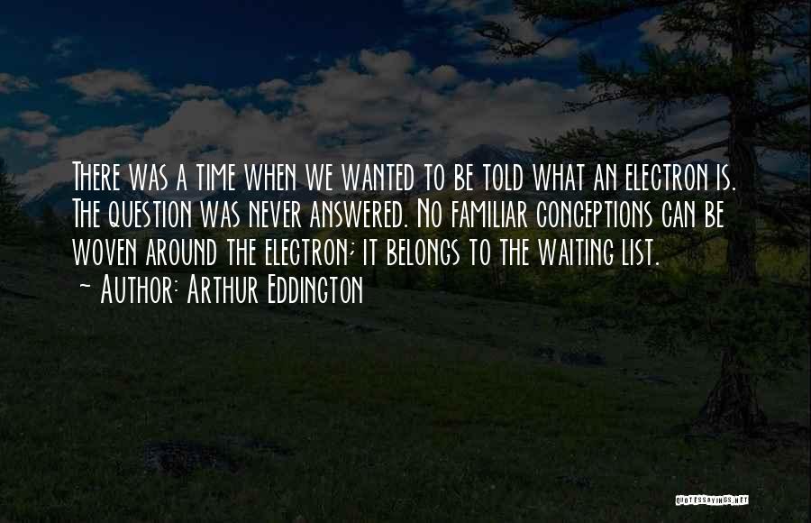 Arthur Eddington Quotes: There Was A Time When We Wanted To Be Told What An Electron Is. The Question Was Never Answered. No