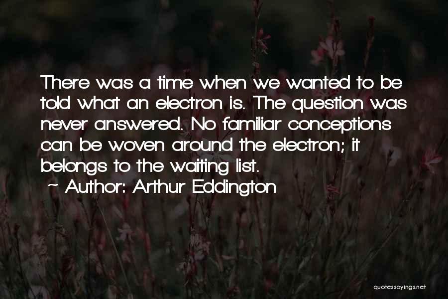 Arthur Eddington Quotes: There Was A Time When We Wanted To Be Told What An Electron Is. The Question Was Never Answered. No