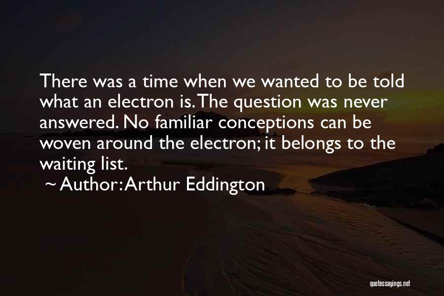 Arthur Eddington Quotes: There Was A Time When We Wanted To Be Told What An Electron Is. The Question Was Never Answered. No