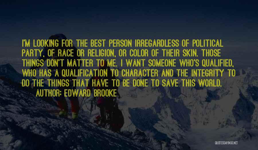 Edward Brooke Quotes: I'm Looking For The Best Person Irregardless Of Political Party, Of Race Or Religion, Or Color Of Their Skin. Those