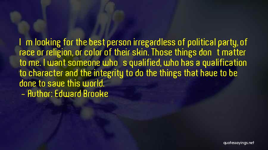 Edward Brooke Quotes: I'm Looking For The Best Person Irregardless Of Political Party, Of Race Or Religion, Or Color Of Their Skin. Those
