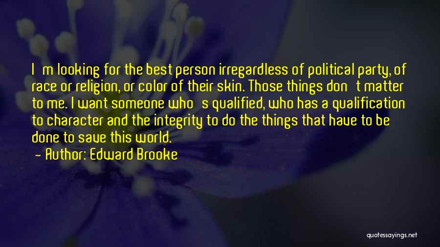 Edward Brooke Quotes: I'm Looking For The Best Person Irregardless Of Political Party, Of Race Or Religion, Or Color Of Their Skin. Those
