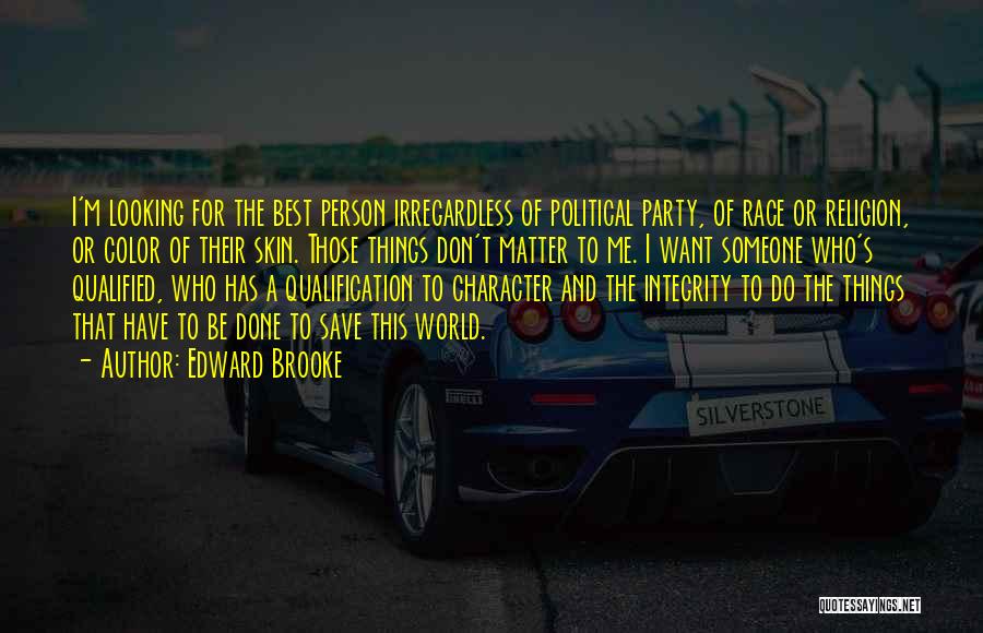 Edward Brooke Quotes: I'm Looking For The Best Person Irregardless Of Political Party, Of Race Or Religion, Or Color Of Their Skin. Those