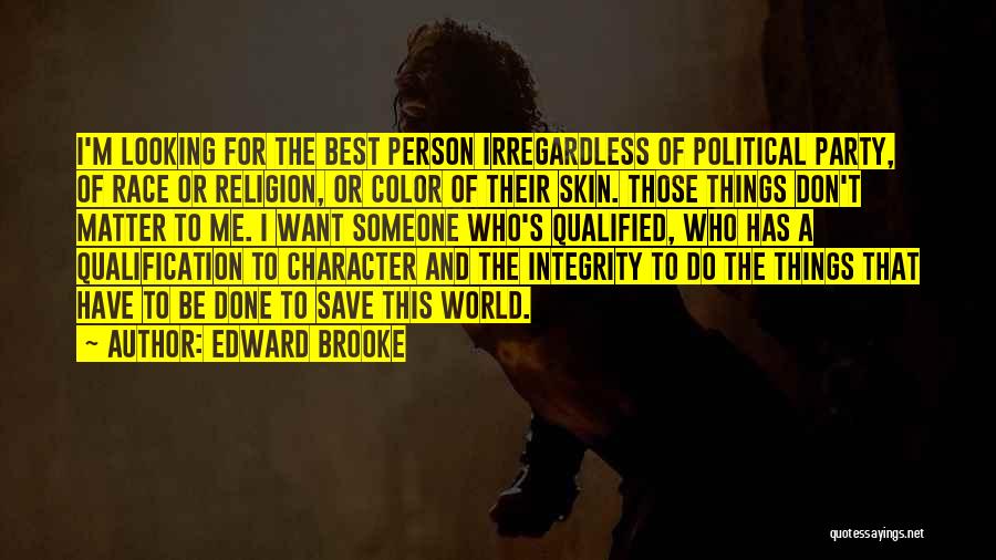 Edward Brooke Quotes: I'm Looking For The Best Person Irregardless Of Political Party, Of Race Or Religion, Or Color Of Their Skin. Those