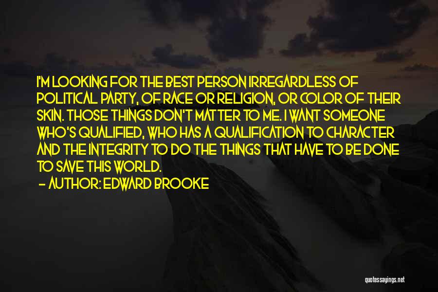 Edward Brooke Quotes: I'm Looking For The Best Person Irregardless Of Political Party, Of Race Or Religion, Or Color Of Their Skin. Those