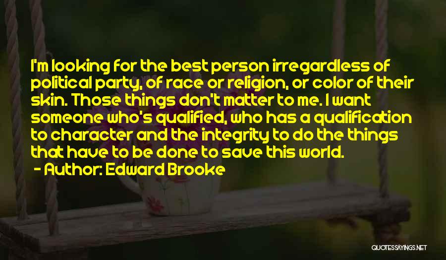 Edward Brooke Quotes: I'm Looking For The Best Person Irregardless Of Political Party, Of Race Or Religion, Or Color Of Their Skin. Those