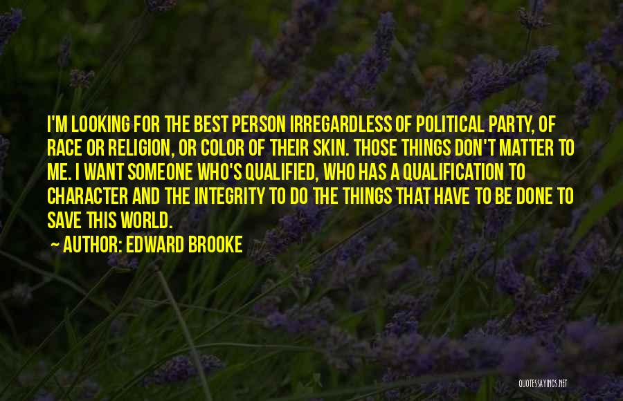 Edward Brooke Quotes: I'm Looking For The Best Person Irregardless Of Political Party, Of Race Or Religion, Or Color Of Their Skin. Those