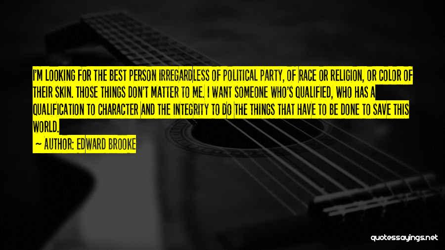 Edward Brooke Quotes: I'm Looking For The Best Person Irregardless Of Political Party, Of Race Or Religion, Or Color Of Their Skin. Those