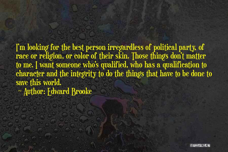 Edward Brooke Quotes: I'm Looking For The Best Person Irregardless Of Political Party, Of Race Or Religion, Or Color Of Their Skin. Those