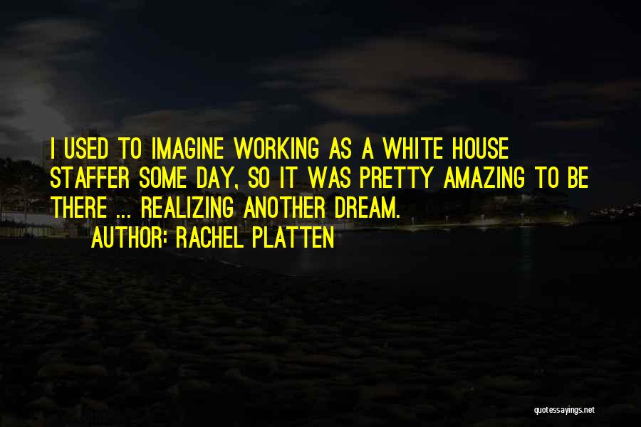 Rachel Platten Quotes: I Used To Imagine Working As A White House Staffer Some Day, So It Was Pretty Amazing To Be There