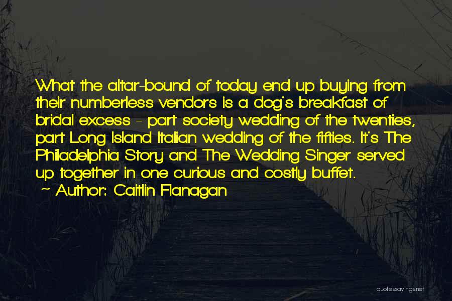 Caitlin Flanagan Quotes: What The Altar-bound Of Today End Up Buying From Their Numberless Vendors Is A Dog's Breakfast Of Bridal Excess -