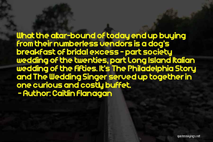 Caitlin Flanagan Quotes: What The Altar-bound Of Today End Up Buying From Their Numberless Vendors Is A Dog's Breakfast Of Bridal Excess -