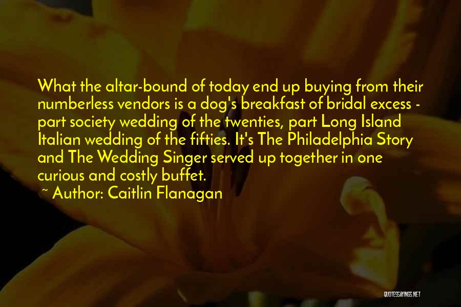 Caitlin Flanagan Quotes: What The Altar-bound Of Today End Up Buying From Their Numberless Vendors Is A Dog's Breakfast Of Bridal Excess -