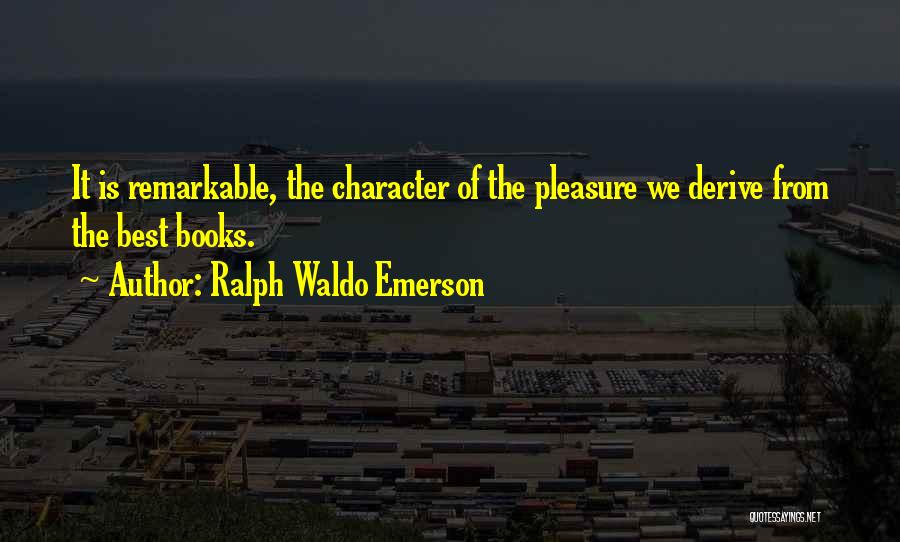 Ralph Waldo Emerson Quotes: It Is Remarkable, The Character Of The Pleasure We Derive From The Best Books.