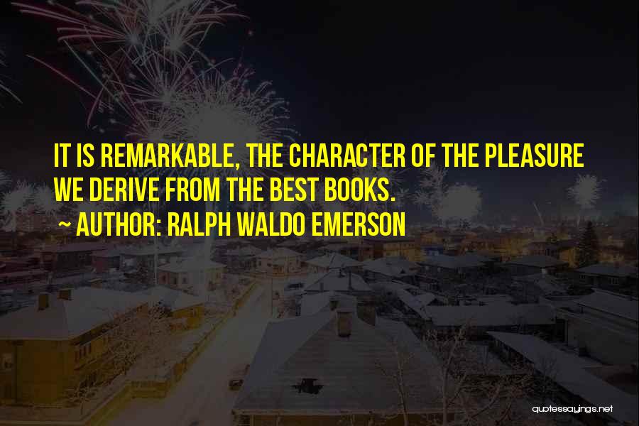 Ralph Waldo Emerson Quotes: It Is Remarkable, The Character Of The Pleasure We Derive From The Best Books.