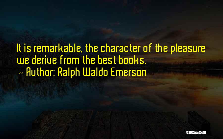 Ralph Waldo Emerson Quotes: It Is Remarkable, The Character Of The Pleasure We Derive From The Best Books.