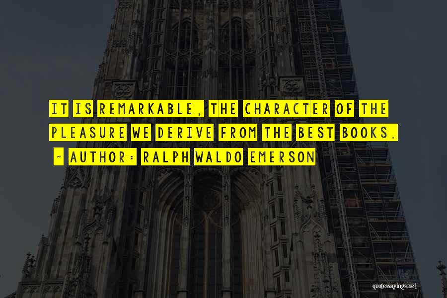 Ralph Waldo Emerson Quotes: It Is Remarkable, The Character Of The Pleasure We Derive From The Best Books.