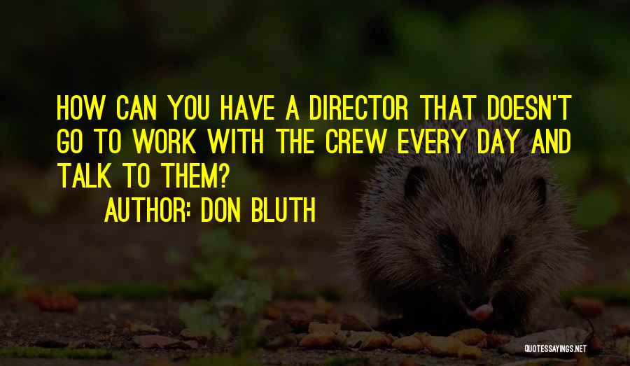 Don Bluth Quotes: How Can You Have A Director That Doesn't Go To Work With The Crew Every Day And Talk To Them?