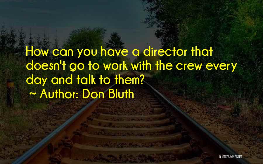 Don Bluth Quotes: How Can You Have A Director That Doesn't Go To Work With The Crew Every Day And Talk To Them?