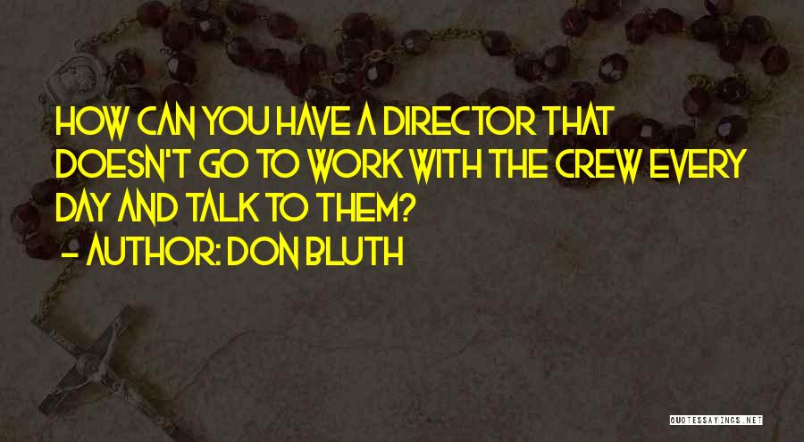 Don Bluth Quotes: How Can You Have A Director That Doesn't Go To Work With The Crew Every Day And Talk To Them?