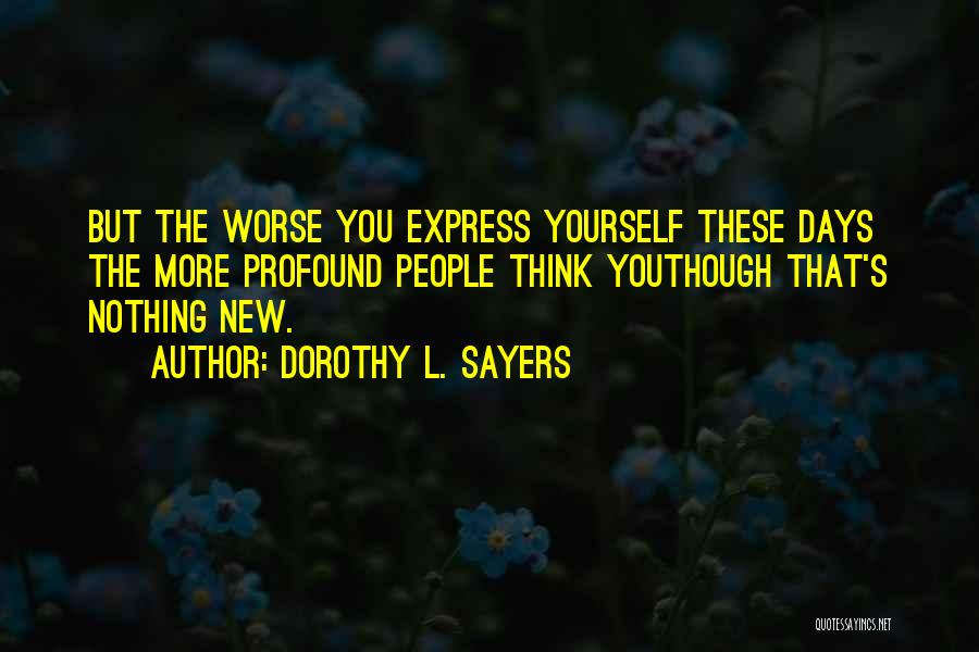 Dorothy L. Sayers Quotes: But The Worse You Express Yourself These Days The More Profound People Think Youthough That's Nothing New.
