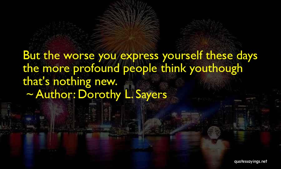 Dorothy L. Sayers Quotes: But The Worse You Express Yourself These Days The More Profound People Think Youthough That's Nothing New.