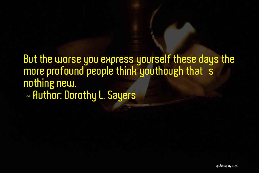 Dorothy L. Sayers Quotes: But The Worse You Express Yourself These Days The More Profound People Think Youthough That's Nothing New.
