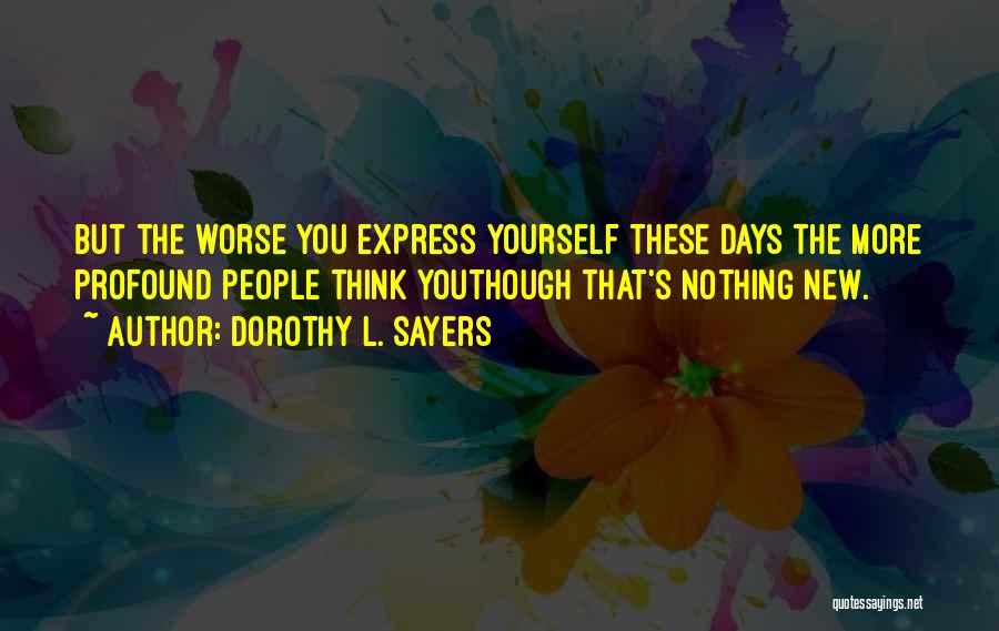 Dorothy L. Sayers Quotes: But The Worse You Express Yourself These Days The More Profound People Think Youthough That's Nothing New.