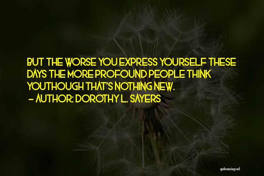 Dorothy L. Sayers Quotes: But The Worse You Express Yourself These Days The More Profound People Think Youthough That's Nothing New.