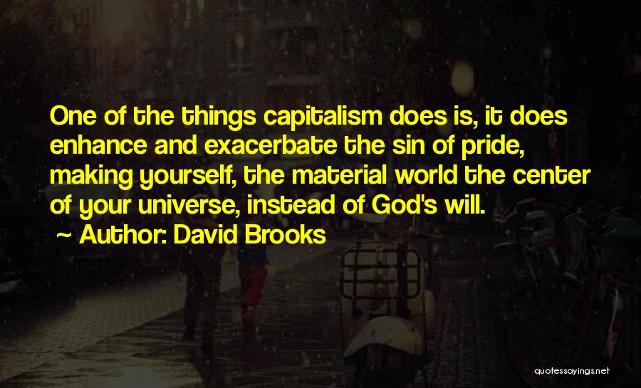 David Brooks Quotes: One Of The Things Capitalism Does Is, It Does Enhance And Exacerbate The Sin Of Pride, Making Yourself, The Material