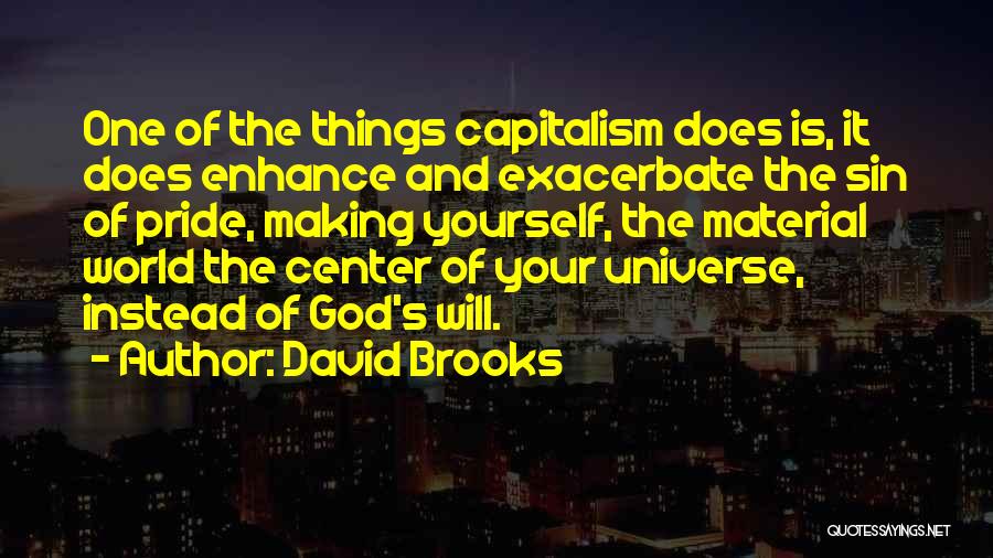 David Brooks Quotes: One Of The Things Capitalism Does Is, It Does Enhance And Exacerbate The Sin Of Pride, Making Yourself, The Material