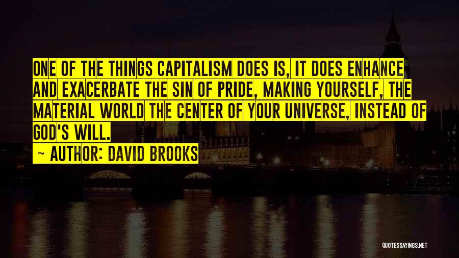 David Brooks Quotes: One Of The Things Capitalism Does Is, It Does Enhance And Exacerbate The Sin Of Pride, Making Yourself, The Material