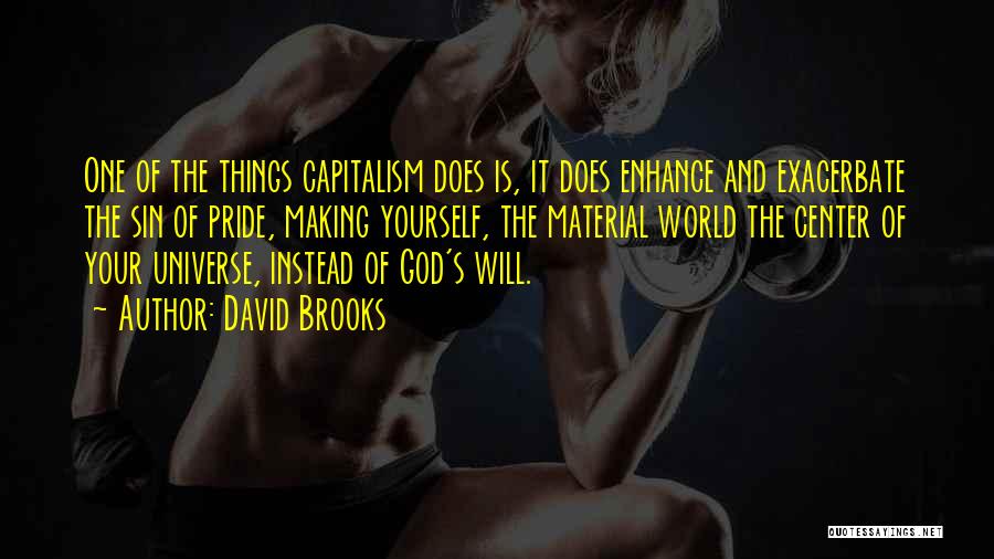 David Brooks Quotes: One Of The Things Capitalism Does Is, It Does Enhance And Exacerbate The Sin Of Pride, Making Yourself, The Material