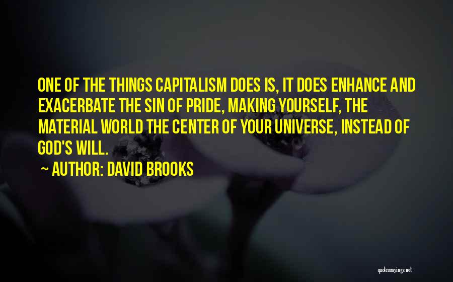 David Brooks Quotes: One Of The Things Capitalism Does Is, It Does Enhance And Exacerbate The Sin Of Pride, Making Yourself, The Material