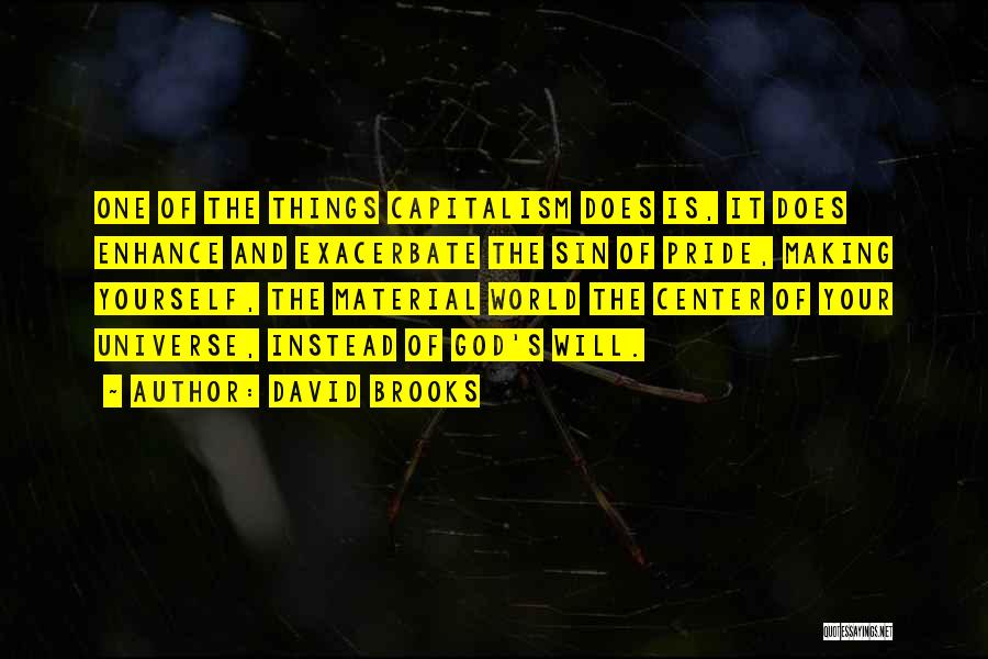 David Brooks Quotes: One Of The Things Capitalism Does Is, It Does Enhance And Exacerbate The Sin Of Pride, Making Yourself, The Material