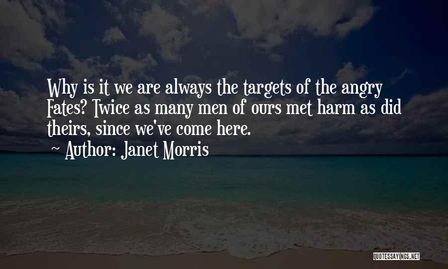 Janet Morris Quotes: Why Is It We Are Always The Targets Of The Angry Fates? Twice As Many Men Of Ours Met Harm