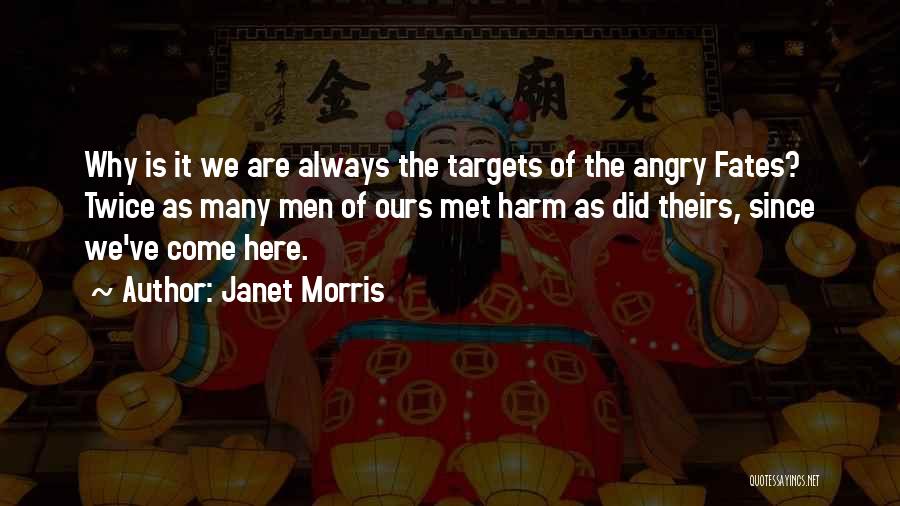 Janet Morris Quotes: Why Is It We Are Always The Targets Of The Angry Fates? Twice As Many Men Of Ours Met Harm