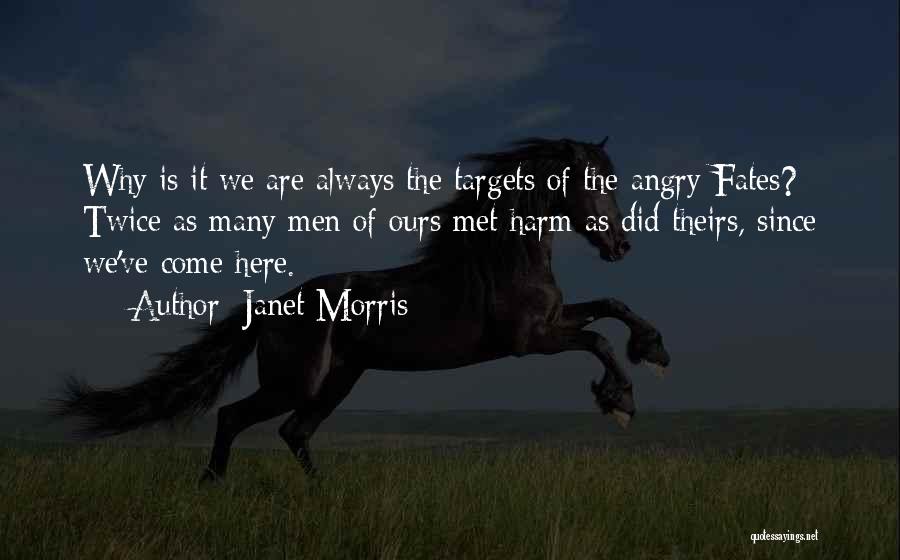 Janet Morris Quotes: Why Is It We Are Always The Targets Of The Angry Fates? Twice As Many Men Of Ours Met Harm