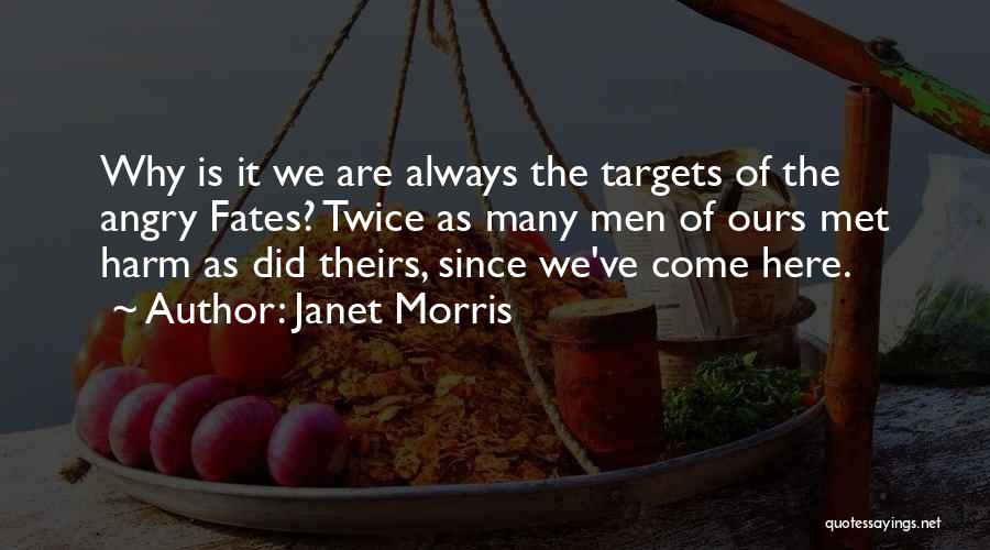 Janet Morris Quotes: Why Is It We Are Always The Targets Of The Angry Fates? Twice As Many Men Of Ours Met Harm