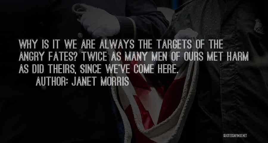 Janet Morris Quotes: Why Is It We Are Always The Targets Of The Angry Fates? Twice As Many Men Of Ours Met Harm