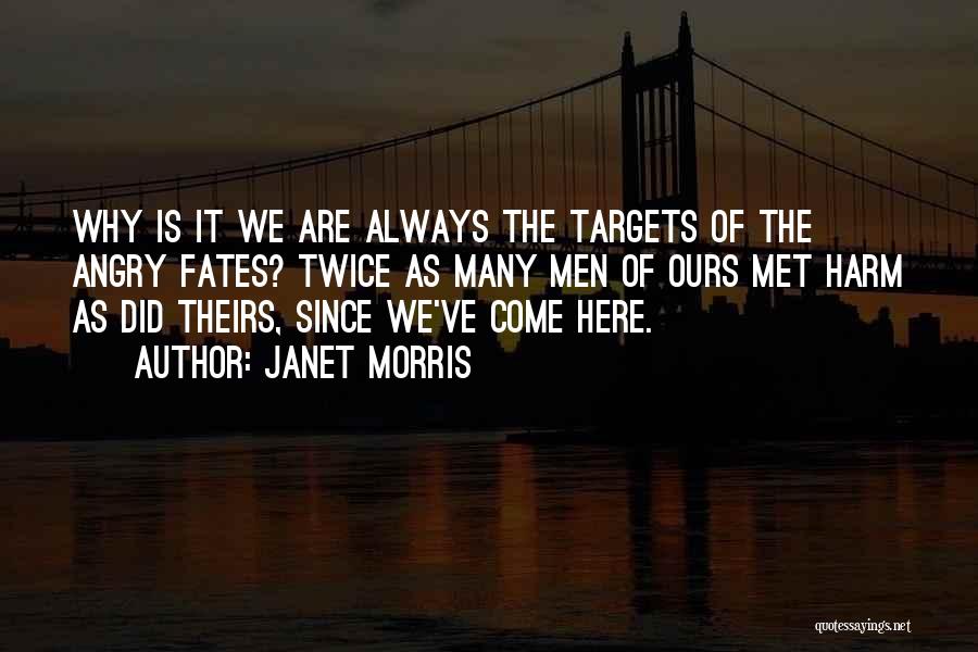 Janet Morris Quotes: Why Is It We Are Always The Targets Of The Angry Fates? Twice As Many Men Of Ours Met Harm