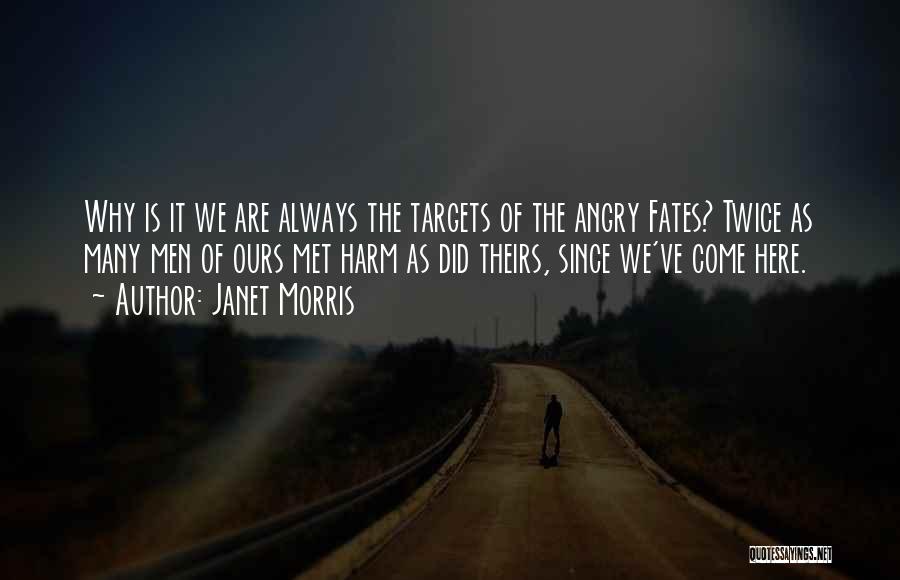 Janet Morris Quotes: Why Is It We Are Always The Targets Of The Angry Fates? Twice As Many Men Of Ours Met Harm