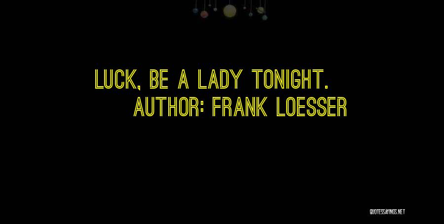 Frank Loesser Quotes: Luck, Be A Lady Tonight.