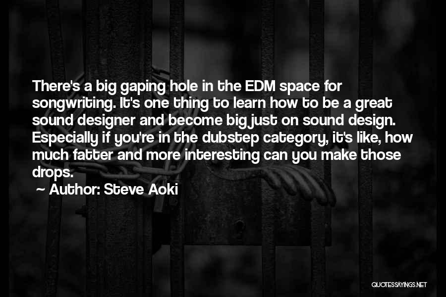 Steve Aoki Quotes: There's A Big Gaping Hole In The Edm Space For Songwriting. It's One Thing To Learn How To Be A