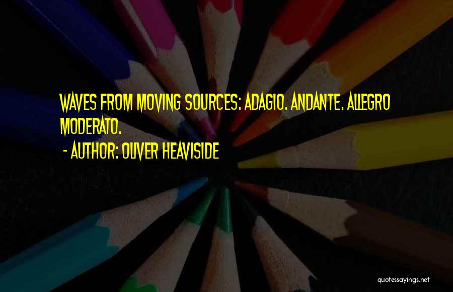 Oliver Heaviside Quotes: Waves From Moving Sources: Adagio. Andante. Allegro Moderato.