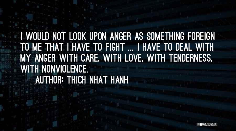 Thich Nhat Hanh Quotes: I Would Not Look Upon Anger As Something Foreign To Me That I Have To Fight ... I Have To