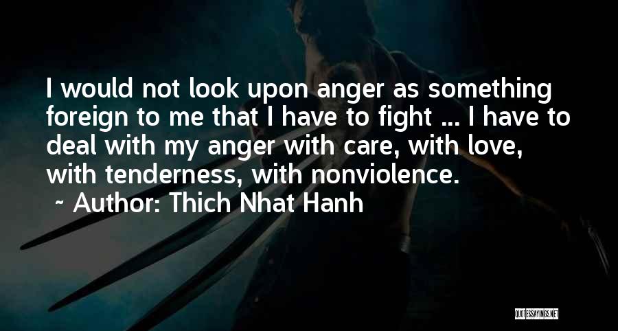 Thich Nhat Hanh Quotes: I Would Not Look Upon Anger As Something Foreign To Me That I Have To Fight ... I Have To