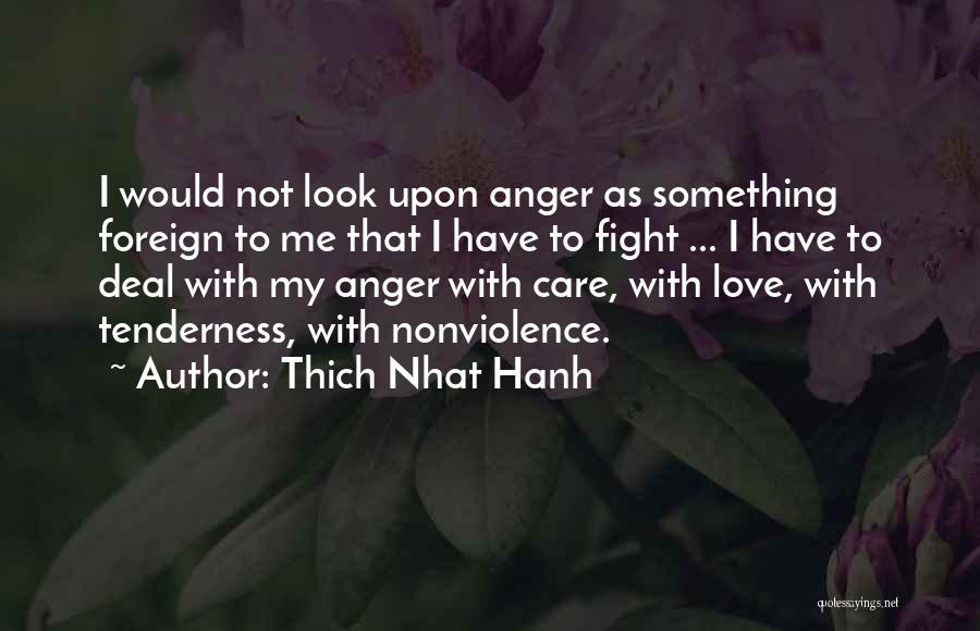 Thich Nhat Hanh Quotes: I Would Not Look Upon Anger As Something Foreign To Me That I Have To Fight ... I Have To