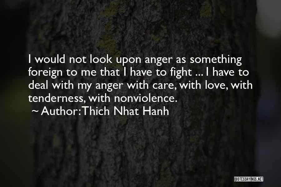 Thich Nhat Hanh Quotes: I Would Not Look Upon Anger As Something Foreign To Me That I Have To Fight ... I Have To